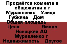 Продаётся комната в общежитии в г.Муравленко › Улица ­ Губкина › Дом ­ 43 › Общая площадь ­ 23 › Цена ­ 600 000 - Ямало-Ненецкий АО, Муравленко г. Недвижимость » Другое   . Ямало-Ненецкий АО